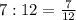 7:12=\frac{7}{12}