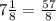 7\frac{1}{8}=\frac{57}{8}