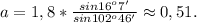 a=1,8*\frac{sin16^o7'}{sin102^o46'}\approx0,51.