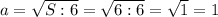 a=\sqrt{S:6}=\sqrt{6:6}=\sqrt{1}=1 