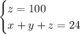 \begin{cases}z=100\\x+y+z=24\\ \end{cases}