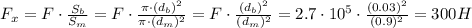 F_x=F\cdot \frac{S_b}{S_m}=F\cdot \frac{\pi \cdot{(d_b)^2}}{\pi \cdot{(d_m)^2}}=F\cdot \frac{{(d_b)^2}}{{(d_m)^2}}=2.7\cdot{10^5} \cdot \frac{(0.03)^2}{(0.9)^2}=300 H