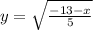 y=\sqrt{\frac{-13-x}{5} } \\