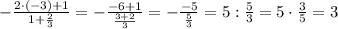 -\frac{2\cdot(-3)+1}{1+\frac{2}{3}}=-\frac{-6+1}{\frac{3+2}{3}}=-\frac{-5}{\frac{5}{3}}=5:\frac{5}{3}=5\cdot\frac{3}{5}=3