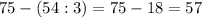 75-(54:3)=75-18=57