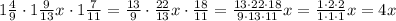 1\frac{4}{9}\cdot1\frac{9}{13}x\cdot1\frac{7}{11}=\frac{13}{9}\cdot\frac{22}{13}x\cdot\frac{18}{11}=\frac{13\cdot22\cdot18}{9\cdot13\cdot11}x=\frac{1\cdot2\cdot2}{1\cdot1\cdot1}x=4x