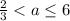 \frac{2}{3} <a \leq{6} 