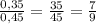 \frac{0,35}{0,45}=\frac{35}{45}=\frac{7}{9}