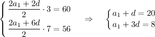 \displaystyle \left \{ {{\dfrac{2a_1+2d}{2}\cdot 3=60} \atop {\dfrac{2a_1+6d}{2}\cdot 7=56}} \right. ~~~\Rightarrow~~~\left \{ {{a_1+d=20} \atop {a_1+3d=8}} \right.