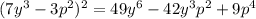 (7y^{3}-3p^{2})^{2}=49y^{6}-42y^{3}p^{2}+9p^{4}