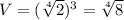 V= ( \sqrt[4]{2} )^{3} = \sqrt[4]{8} 