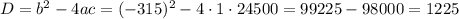 D=b^{2}-4ac=(-315)^{2}-4\cdot1\cdot24500=99225-98000=1225