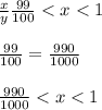 \\ \\ \frac{x}{y} \frac{99}{100}<x<1 \\ \\ \frac{99}{100}=\frac{990}{1000} \\ \\\frac{990}{1000}<x<1