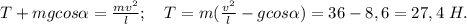 T+mgcos\alpha=\frac{mv^2}{l};\ \ \ T=m(\frac{v^2}{l}-gcos\alpha)=36-8,6=27,4\ H.