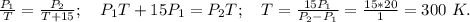 \frac{P_1}{T}=\frac{P_2}{T+15};\ \ \ P_1T+15P_1=P_2T;\ \ \ T=\frac{15P_1}{P_2-P_1}=\frac{15*20}{1}=300\ K.