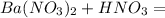 Ba(NO_3)_2 + HNO_3 =