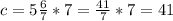 c=5\frac{6}{7}*7=\frac{41}{7}*7=41