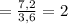 =\frac{7,2}{3,6}=2