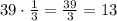 39\cdot\frac{1}{3}=\frac{39}{3}=13