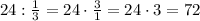 24:\frac{1}{3}=24\cdot\frac{3}{1}=24\cdot3=72