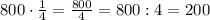 800\cdot\frac{1}{4}=\frac{800}{4}=800:4=200