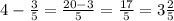 4-\frac{3}{5}=\frac{20-3}{5}=\frac{17}{5}=3\frac{2}{5}