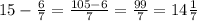 15-\frac{6}{7}=\frac{105-6}{7}=\frac{99}{7}=14\frac{1}{7}