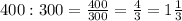 400: 300=\frac{400}{300}=\frac{4}{3}=1\frac{1}{3}