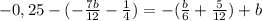 -0,25-(-\frac{7b}{12}-\frac{1}{4})=-(\frac{b}{6}+\frac{5}{12})+b