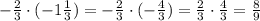 -\frac{2}{3}\cdot(-1\frac{1}{3})=-\frac{2}{3}\cdot(-\frac{4}{3})=\frac{2}{3}\cdot\frac{4}{3}=\frac{8}{9}