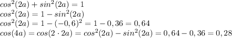 cos^{2}(2a)+sin^{2}(2a)=1 \\cos^{2}(2a)=1-sin^{2}(2a)\\cos^{2}(2a)=1-(-0,6)^{2}=1-0,36=0,64\\cos(4a)=cos(2\cdot2a)=cos^{2}(2a)-sin^{2}(2a)=0,64-0,36=0,28