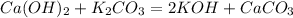 Ca(OH)_2+K_2CO_3=2KOH+CaCO_3