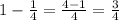 1-\frac{1}{4}=\frac{4-1}{4}=\frac{3}{4}