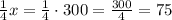 \frac{1}{4}x=\frac{1}{4}\cdot300=\frac{300}{4}=75