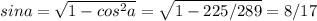 sina = \sqrt{1-cos^2a} = \sqrt{1-225/289} = 8/17