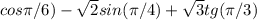 cos{\pi/6) - \sqrt{2}sin(\pi/4)+\sqrt{3}tg(\pi/3)