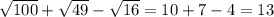 \sqrt{100}+\sqrt{49}-\sqrt{16} = 10+7-4 =13