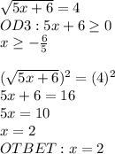 \sqrt{5x+6}=4\\OD3:5x+6\geq0\\x\geq-\frac{6}{5}\\\\(\sqrt{5x+6})^2=(4)^2\\5x+6=16\\5x=10\\x=2\\OTBET:x=2