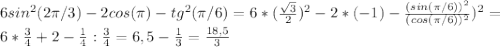 6sin^2( 2\pi/ 3) - 2cos(\pi) - tg^2( \pi/ 6)=6*(\frac{\sqrt{3}}{2})^2-2*(-1)-\frac{(sin(\pi/6))^2}{(cos(\pi/6))^2})^2=\\6*\frac{3}{4}+2-\frac{1}{4}:\frac{3}{4}=6,5-\frac{1}{3}=\frac{18,5}{3}