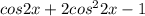 \Large cos2x+2cos^22x-1