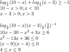 log_{\frac{1}{6}}(10-x) + log_{\frac{1}{6}}(x-3) \geq-1\\ 10-x0; x <10\\ x-3 0; x 3\\ \\ log_{\frac{1}{6}}(10-x)(x-3)\geqlog_{\frac{1}{6}}(\frac{1}{6})^{-1}\\ 10x-30-x^2+3x\geq6\\ x^2 - 13x+36\leq0\\ (x-9)(x-4)\leq0\\ 4\leq x \leq9