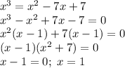 x^3=x^2-7x+7\\ x^3-x^2+7x-7=0\\ x^2(x-1)+7(x-1)=0\\ (x-1)(x^2+7)=0\\ x-1=0;\ x=1