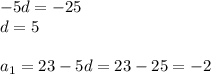 -5d=-25\\ d=5\\ \\ a_1=23-5d=23-25=-2