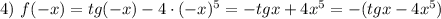 4)~ f(-x)=tg(-x)-4\cdot(-x)^5=-tgx+4x^5=-(tgx-4x^5)