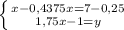 \left \{ {{x-0,4375x=7-0,25} \atop {1,75x-1=y}} \right. 