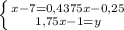 \left \{ {{x-7=0,4375x-0,25} \atop {1,75x-1=y}} \right. 