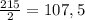 \frac{215}{2}=107, 5