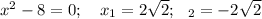 x^2-8=0;\ \ \ x_1=2\sqrt{2};\ \ \x_2=-2\sqrt{2} 