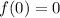 \displaystyle f(0)=0