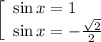 \left[\begin{array}{l} \sin x = 1 \\ \sin x=- \frac{ \sqrt{2} }{2} \end{array}